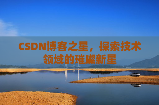 CSDN博客之星，探索技术领域的璀璨新星